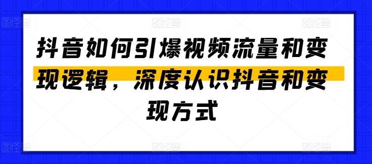 抖音如何引爆视频流量和变现逻辑，深度认识抖音和变现方式-副创网