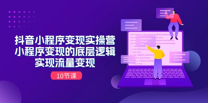 （11256期）抖音小程序变现实操营，小程序变现的底层逻辑，实现流量变现（10节课）-副创网