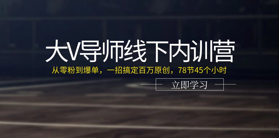 （11261期）大V导师线下内训营：从零粉到爆单，一招搞定百万原创，78节45个小时-副创网