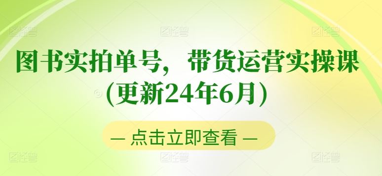 图书实拍单号，带货运营实操课(更新24年6月)，0粉起号，老号转型，零基础入门+进阶-副创网