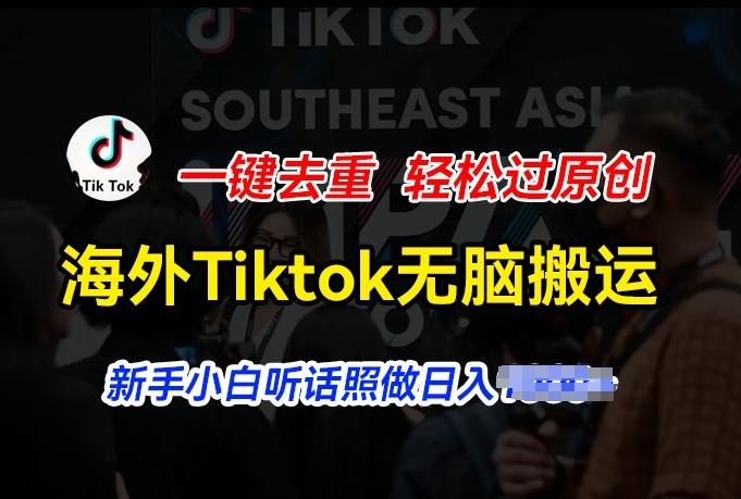 海外Tiktok短视频无脑搬运，一键去重轻松过原创，新手小白听话照做日入几张【揭秘】-副创网