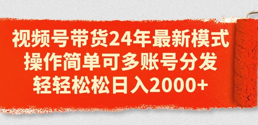 （11281期）视频号带货24年最新模式，操作简单可多账号分发，轻轻松松日入2000+-副创网