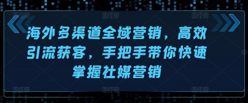 海外多渠道全域营销，高效引流获客，手把手带你快速掌握社媒营销-副创网