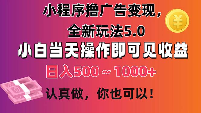 （11290期）小程序撸广告变现，全新玩法5.0，小白当天操作即可上手，日收益 500~1000+-副创网