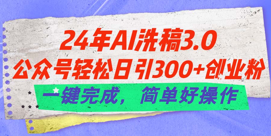 （11288期）24年Ai洗稿3.0，公众号轻松日引300+创业粉，一键完成，简单好操作-副创网