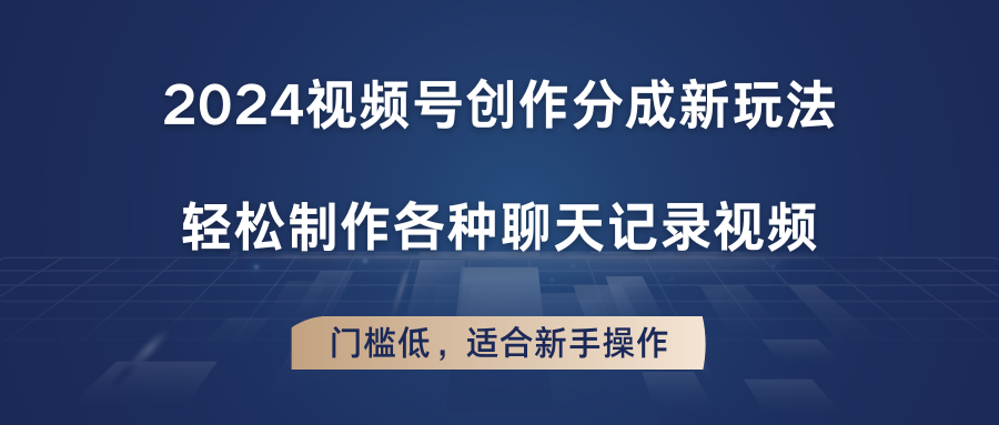 2024视频号创作分成新玩法，轻松制作各种聊天记录视频，门槛低，适合新手操作-副创网