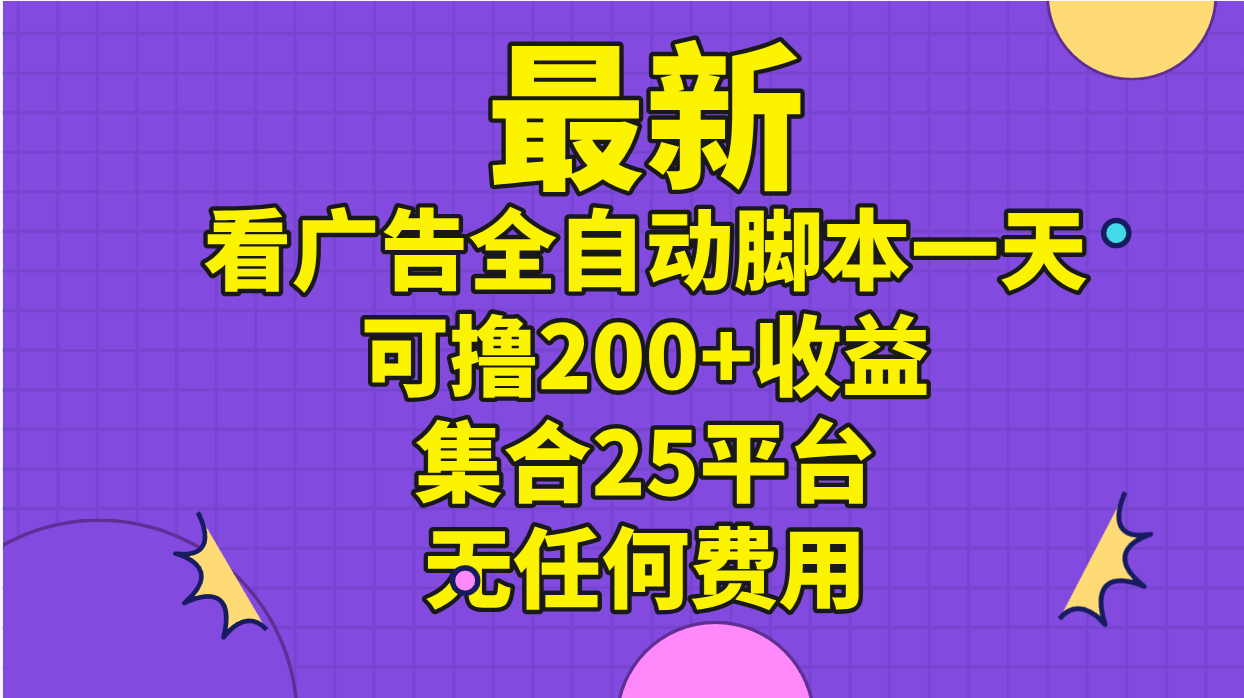 （11301期）最新看广告全自动脚本一天可撸200+收益 。集合25平台 ，无任何费用-副创网