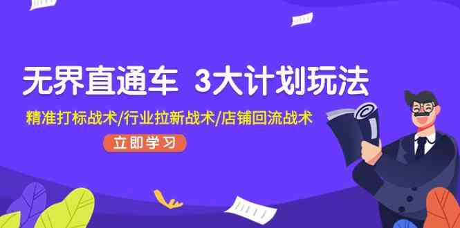 无界直通车3大计划玩法，精准打标战术/行业拉新战术/店铺回流战术-副创网