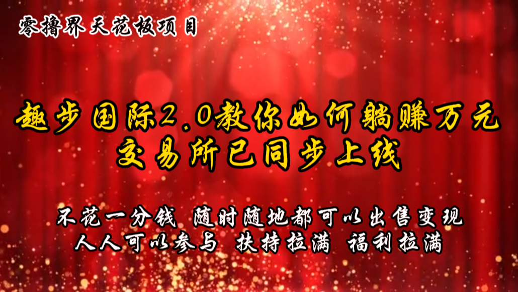 零撸天花板，不花一分钱，趣步2.0教你如何躺赚万元，交易所现已同步上线-副创网