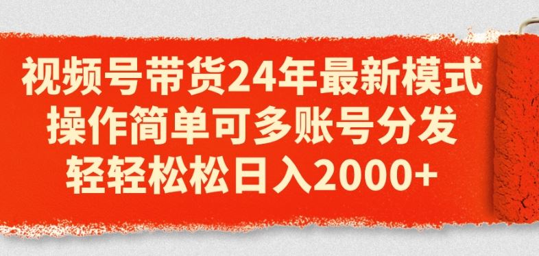 视频号带货24年最新模式，操作简单可多账号分发，轻轻松松日入2k【揭秘】-副创网