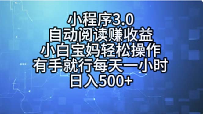 （11316期）小程序3.0，自动阅读赚收益，小白宝妈轻松操作，有手就行，每天一小时…-副创网