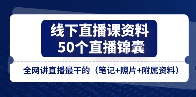 （11319期）线下直播课资料、50个-直播锦囊，全网讲直播最干的（笔记+照片+附属资料）-副创网