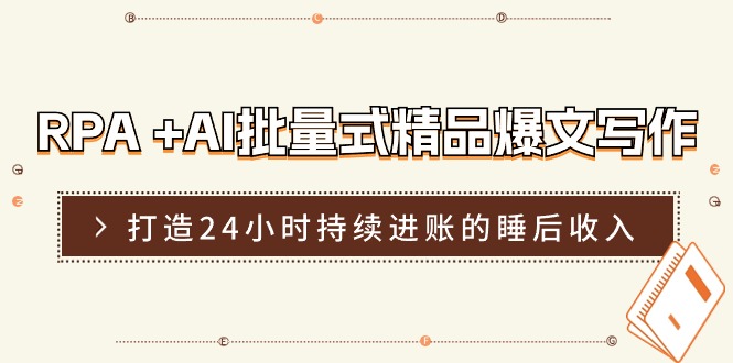 （11327期）RPA +AI批量式 精品爆文写作  日更实操营，打造24小时持续进账的睡后收入-副创网