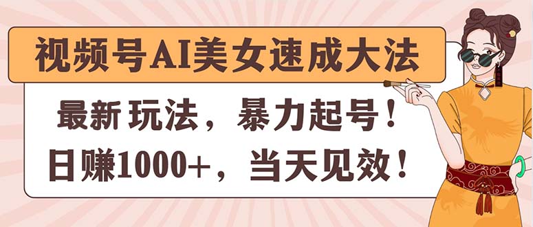 （11330期）视频号AI美女速成大法，暴力起号，日赚1000+，当天见效-副创网