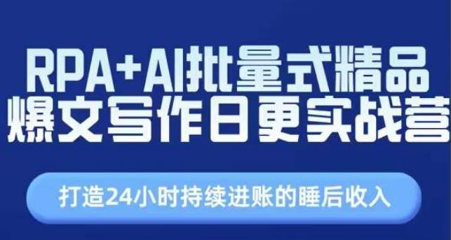 RPA+AI批量式精品爆文写作日更实战营，打造24小时持续进账的睡后收入-副创网