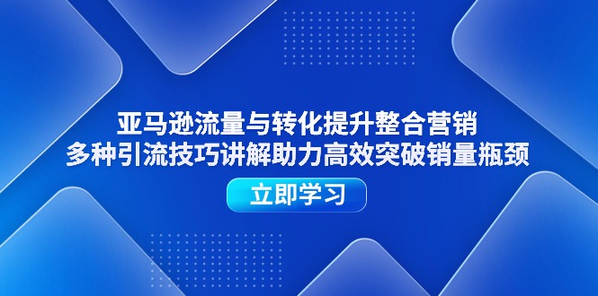 （11335期）亚马逊流量与转化提升整合营销，多种引流技巧讲解助力高效突破销量瓶颈-副创网