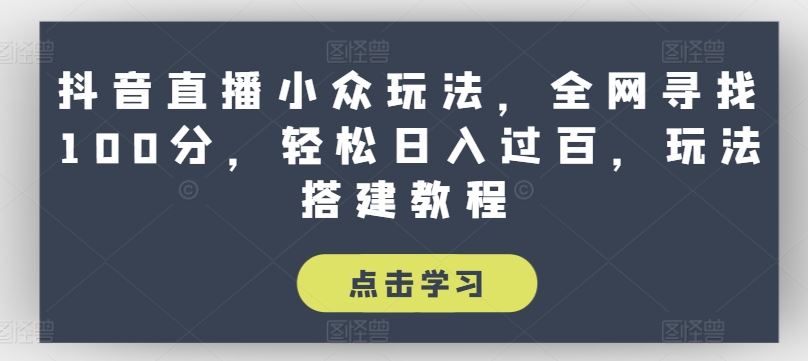 抖音直播小众玩法，全网寻找100分，轻松日入过百，玩法搭建教程【揭秘】-副创网