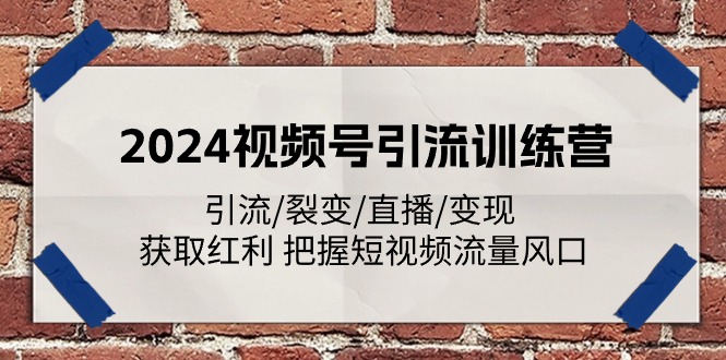 2024视频号引流训练营：引流/裂变/直播/变现 获取红利 把握短视频流量风口-副创网