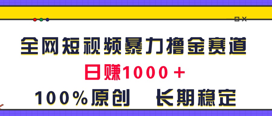 （11341期）全网短视频暴力撸金赛道，日入1000＋！原创玩法，长期稳定-副创网