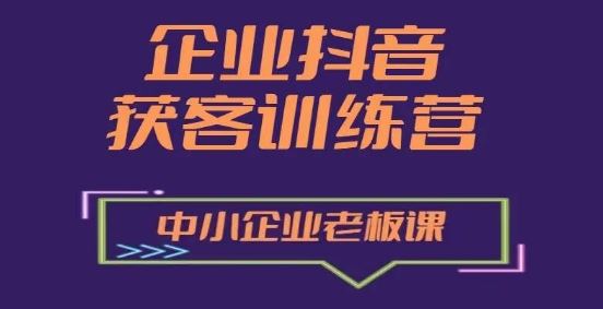 企业抖音营销获客增长训练营，中小企业老板必修课-副创网