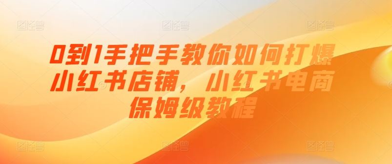 0到1手把手教你如何打爆小红书店铺，小红书电商保姆级教程-副创网