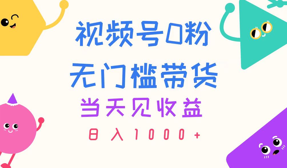 （11348期）视频号0粉无门槛带货，当天见收益，日入1000+-副创网