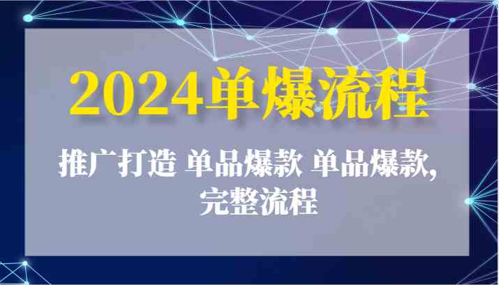 2024单爆流程：推广打造 单品爆款 单品爆款，完整流程-副创网