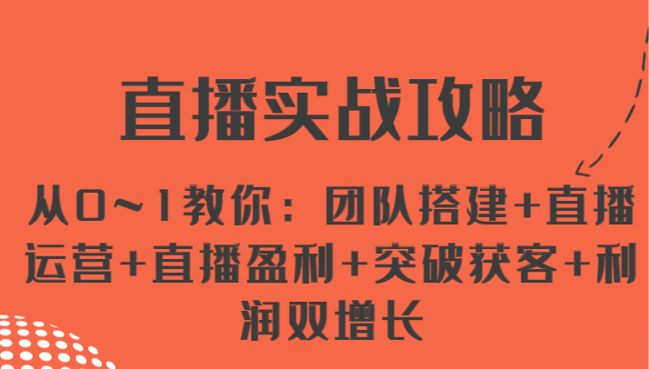 直播实战攻略 从0~1教你：团队搭建+直播运营+直播盈利+突破获客+利润双增长-副创网