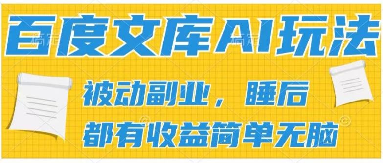 2024百度文库AI玩法，无脑操作可批量发大，实现被动副业收入，管道化收益【揭秘】-副创网