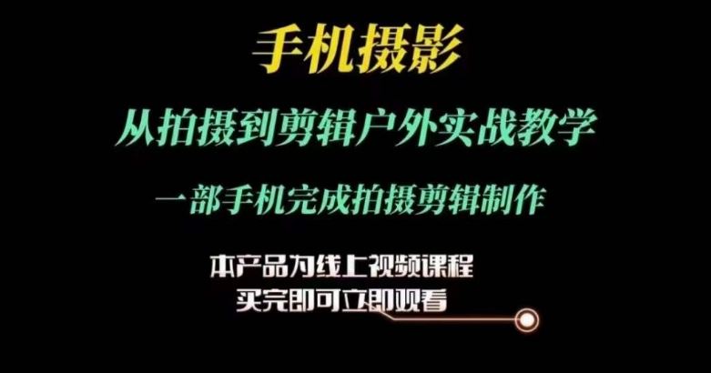 运镜剪辑实操课，手机摄影从拍摄到剪辑户外实战教学，一部手机完成拍摄剪辑制作-副创网