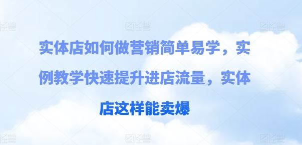 实体店如何做营销简单易学，实例教学快速提升进店流量，实体店这样能卖爆-副创网