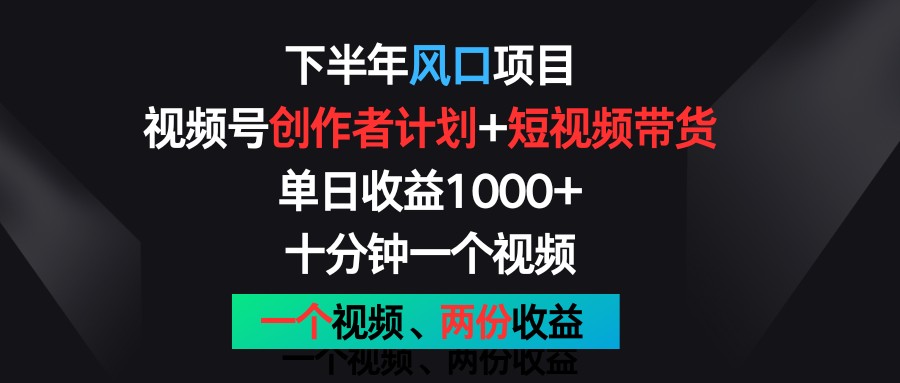 下半年风口项目，视频号创作者计划+视频带货，单日收益1000+，一个视频两份收益-副创网