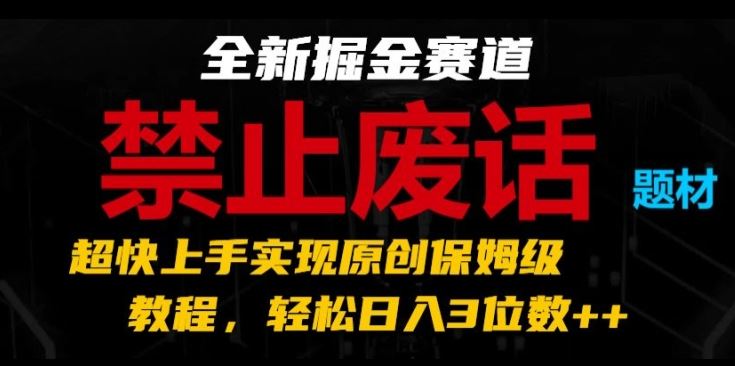 全新掘金赛道，禁止废话题材，超快上手实现原创保姆级教程，轻松日入3位数【揭秘】-副创网