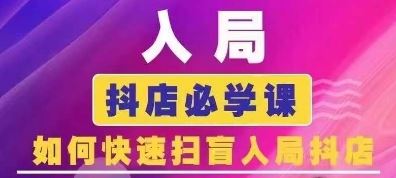 抖音商城运营课程(更新24年6月)，入局抖店必学课， 如何快速扫盲入局抖店-副创网