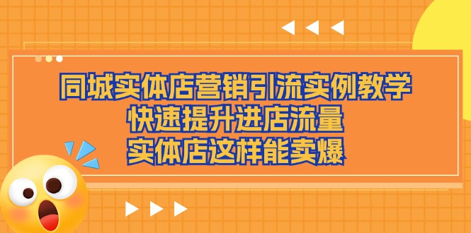 （11392期）同城实体店营销引流实例教学，快速提升进店流量，实体店这样能卖爆-副创网