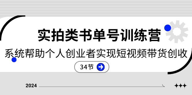 2024实拍类书单号训练营：系统帮助个人创业者实现短视频带货创收（34节）-副创网