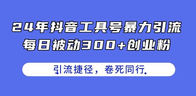 24年抖音工具号暴力引流，每日被动300+创业粉，创业粉捷径，卷死同行【揭秘】-副创网