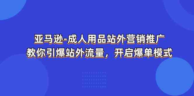 亚马逊成人用品站外营销推广，教你引爆站外流量，开启爆单模式-副创网