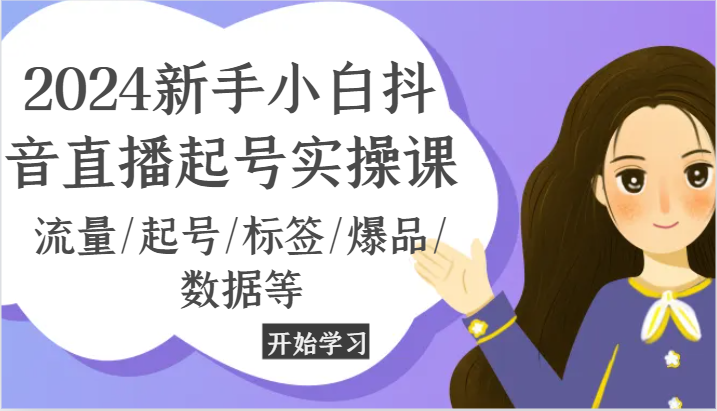 2024新手小白抖音直播起号实操课，流量/起号/标签/爆品/数据等-副创网