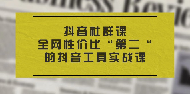 （11416期）抖音 社群课，全网性价比“第二“的抖音工具实战课-副创网