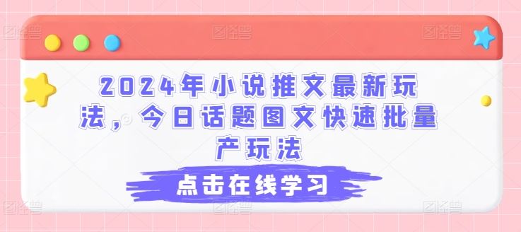 2024年小说推文最新玩法，今日话题图文快速批量产玩法-副创网