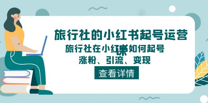 旅行社的小红书起号运营课，旅行社在小红书如何起号、涨粉、引流、变现-副创网