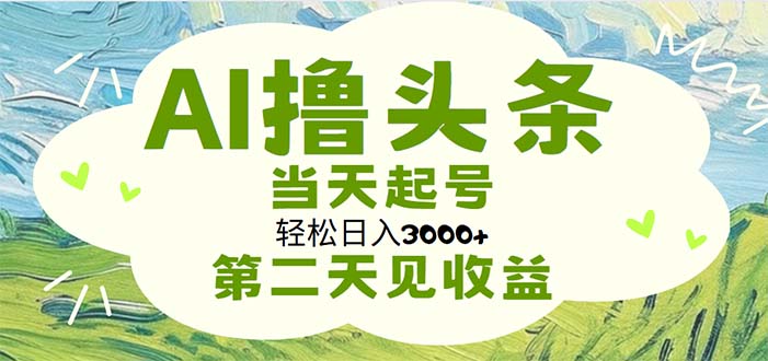 （11426期）AI撸头条，轻松日入3000+无脑操作，当天起号，第二天见收益-副创网