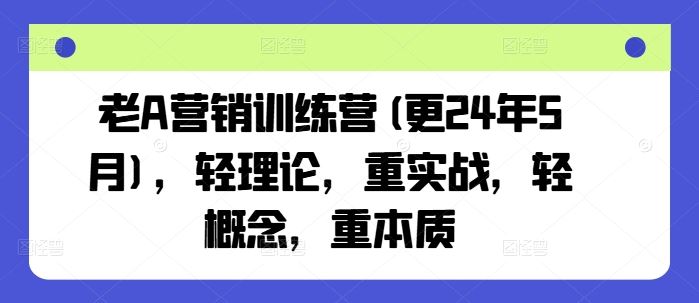 老A营销训练营(更24年6月)，轻理论，重实战，轻概念，重本质-副创网