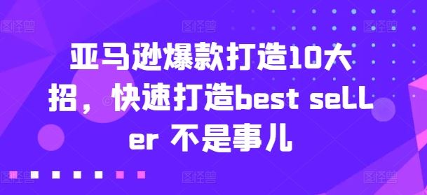 亚马逊爆款打造10大招，快速打造best seller 不是事儿-副创网