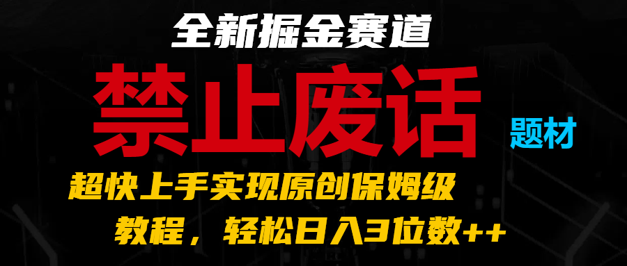 全新掘金赛道 禁止废话题材，超快上手实现原创保姆级教程，轻松日入3位数++-副创网