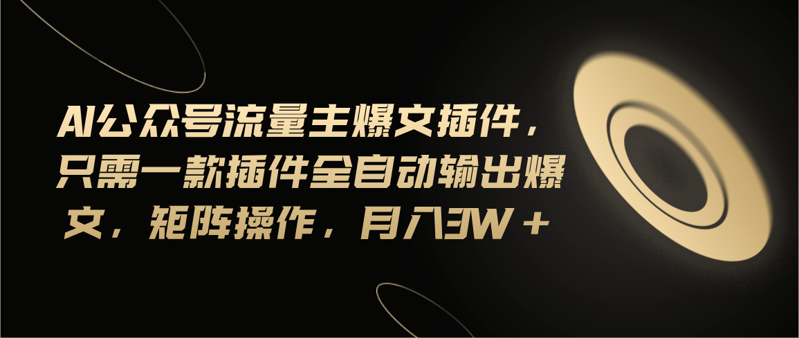 （11430期）Ai公众号流量主爆文插件，只需一款插件全自动输出爆文，矩阵操作，月入3w+-副创网