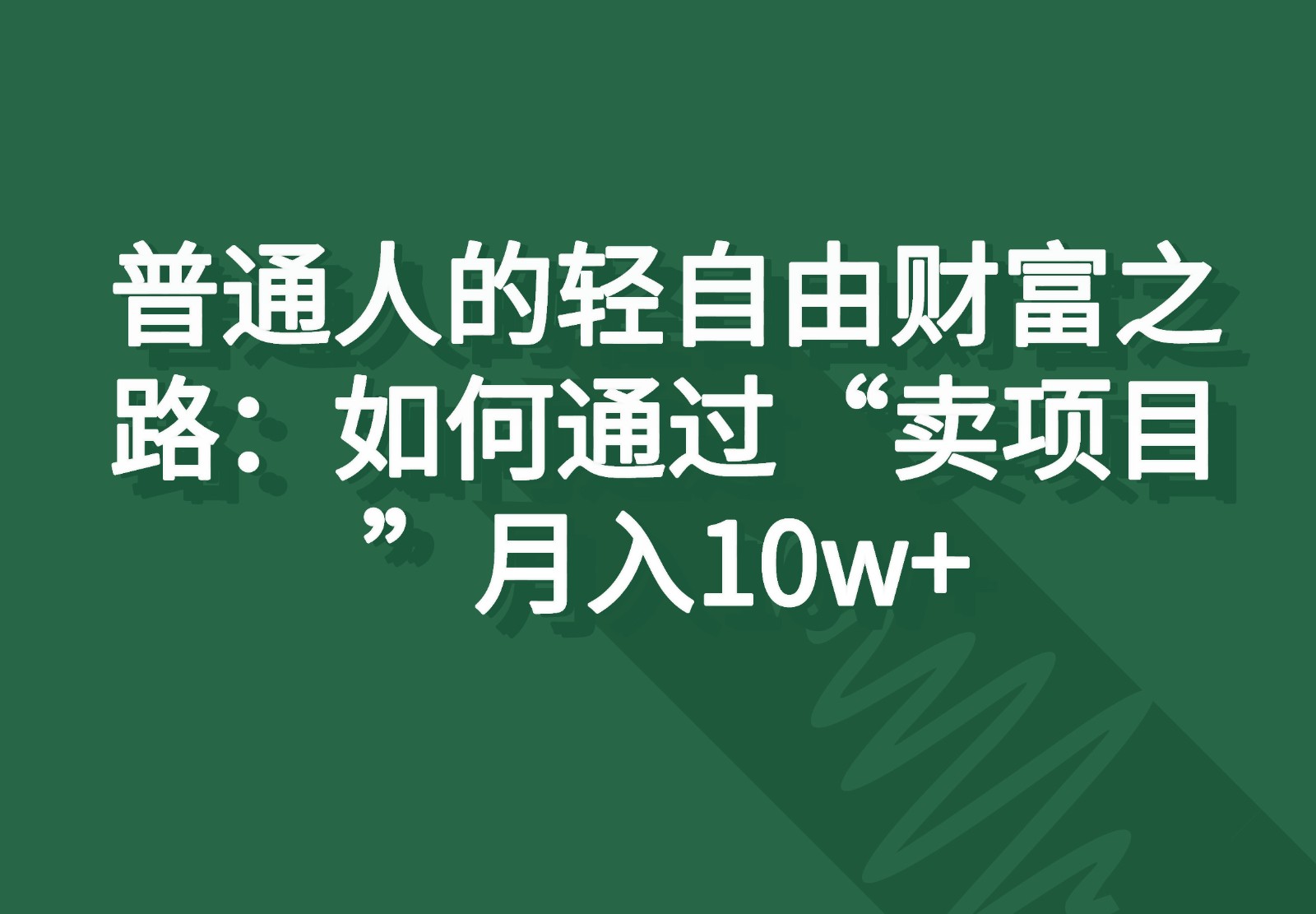 普通人的轻自由财富之路：如何通过“卖项目”月入10w+-副创网