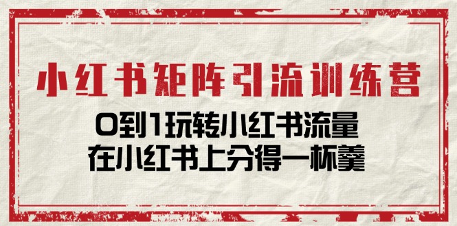 （11450期）小红书矩阵引流训练营：0到1玩转小红书流量，在小红书上分得一杯羹-14节课-副创网