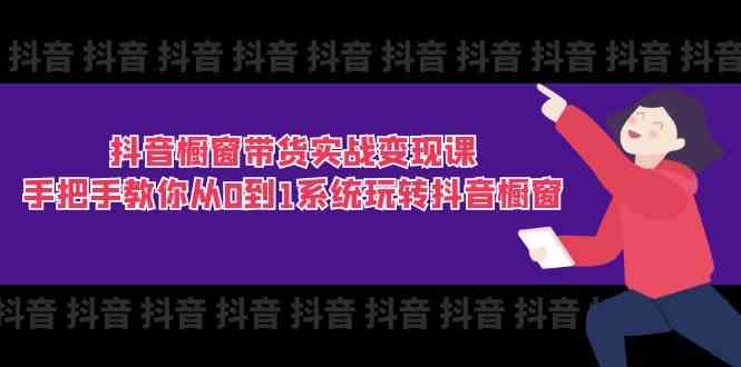 抖音橱窗带货实战变现课：手把手教你从0到1系统玩转抖音橱窗（11节）-副创网